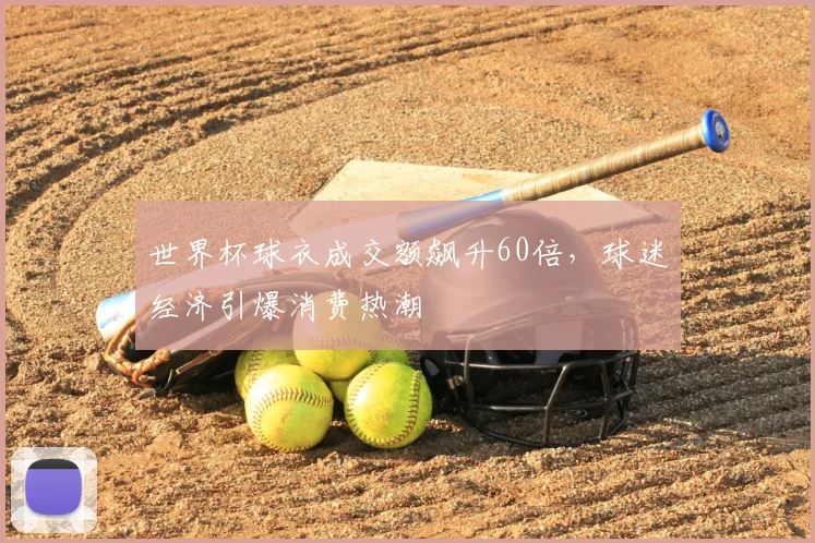 世界杯球衣成交额飙升60倍，球迷经济引爆消费热潮