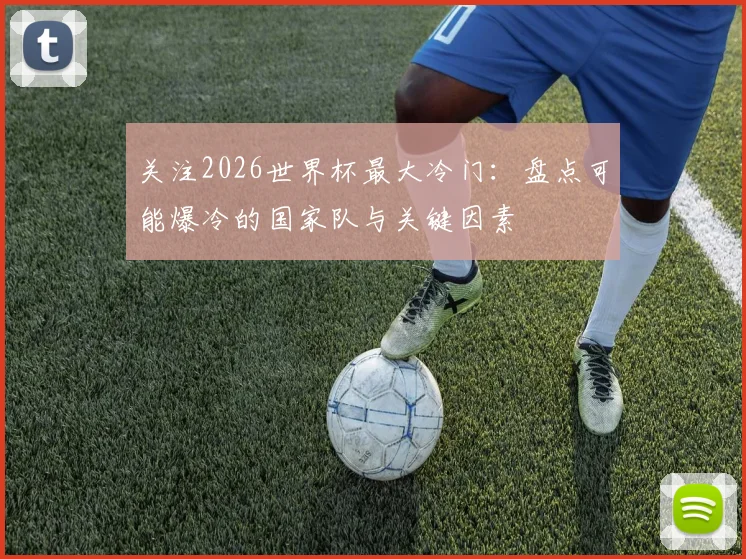 关注2026世界杯最大冷门：盘点可能爆冷的国家队与关键因素