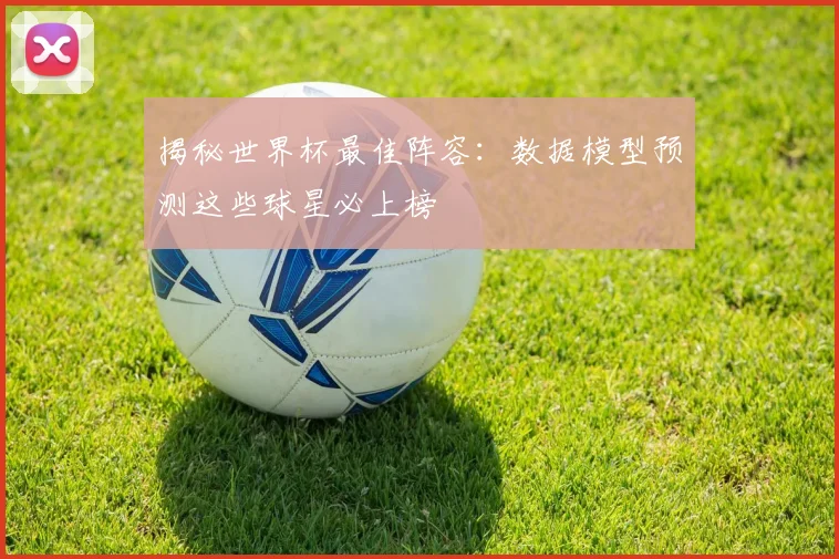 揭秘世界杯最佳阵容：数据模型预测这些球星必上榜