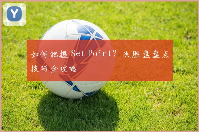 如何把握 Set Point？决胜盘盘点技巧全攻略