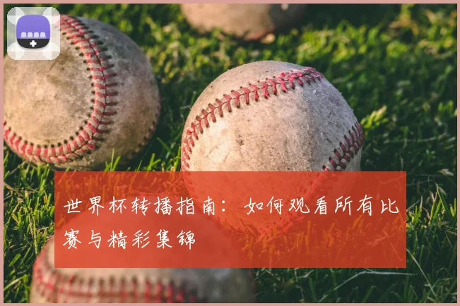 世界杯转播指南：如何观看所有比赛与精彩集锦