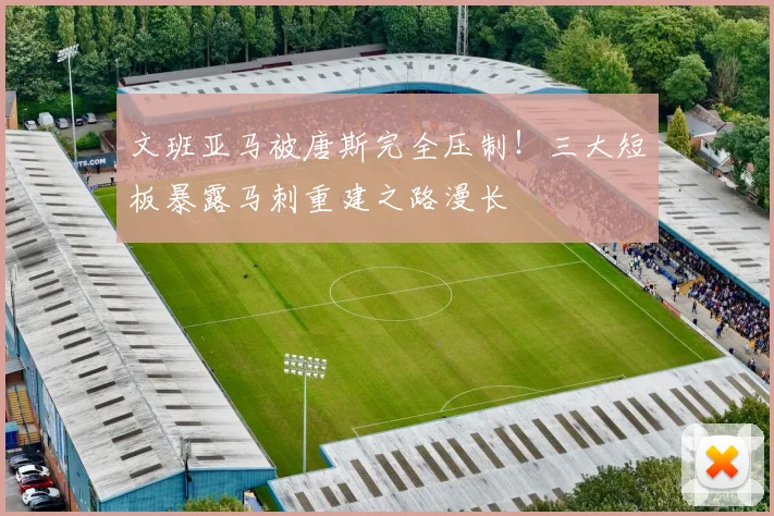 文班亚马被唐斯完全压制！三大短板暴露马刺重建之路漫长