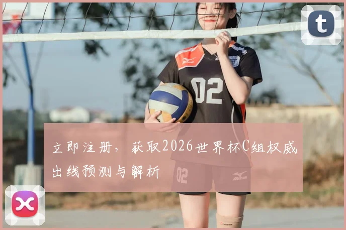 立即注册，获取2026世界杯C组权威出线预测与解析
