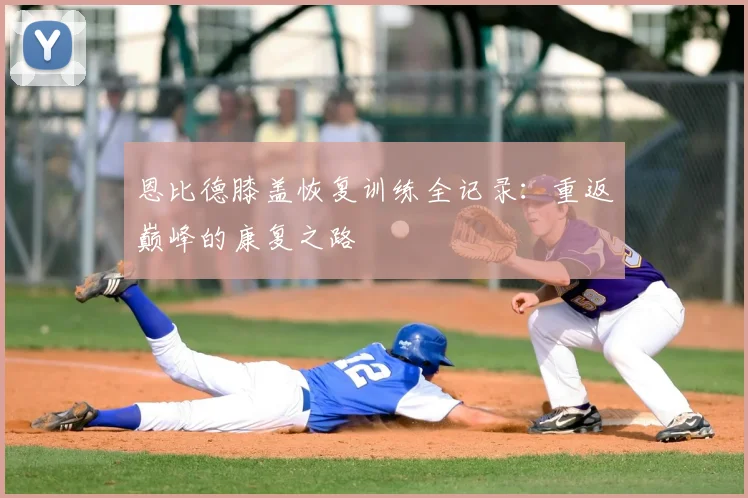 恩比德膝盖恢复训练全记录：重返巅峰的康复之路
