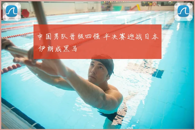 中国男队晋级四强 半决赛迎战日本 伊朗成黑马
