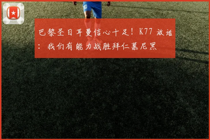 巴黎圣日耳曼信心十足！K77 放话：我们有能力战胜拜仁慕尼黑
