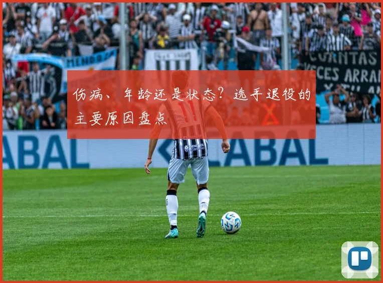 伤病、年龄还是状态？选手退役的主要原因盘点