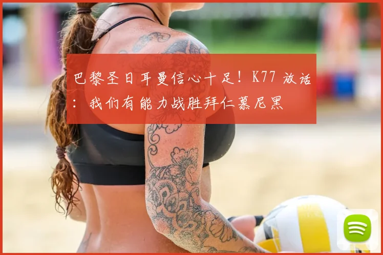 巴黎圣日耳曼信心十足！K77 放话：我们有能力战胜拜仁慕尼黑