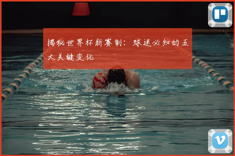 揭秘世界杯新赛制：球迷必知的五大关键变化