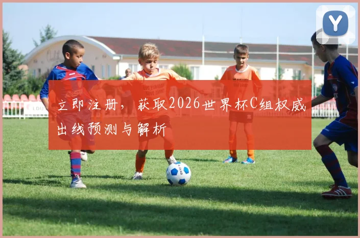 立即注册，获取2026世界杯C组权威出线预测与解析