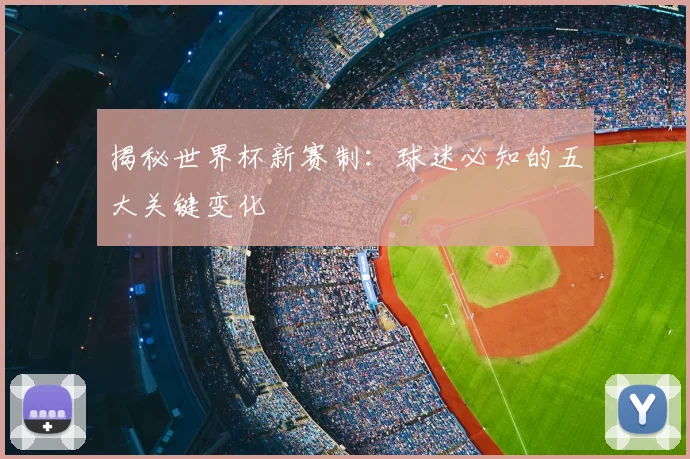 揭秘世界杯新赛制：球迷必知的五大关键变化