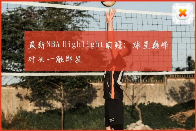 最新NBA Highlight前瞻：球星巅峰对决一触即发