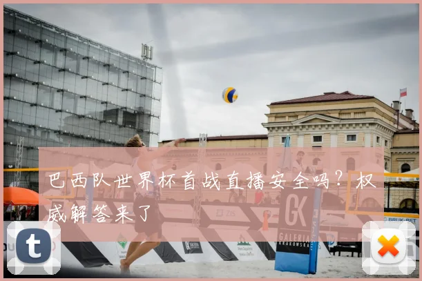 巴西队世界杯首战直播安全吗？权威解答来了