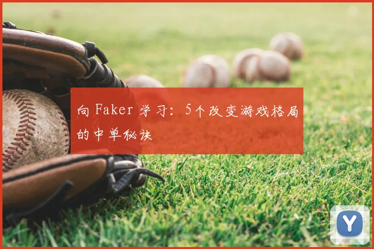 向 Faker 学习：5个改变游戏格局的中单秘诀