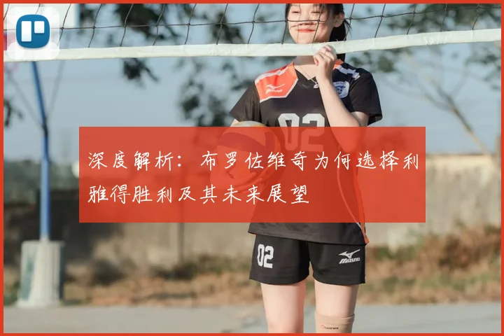 深度解析：布罗佐维奇为何选择利雅得胜利及其未来展望