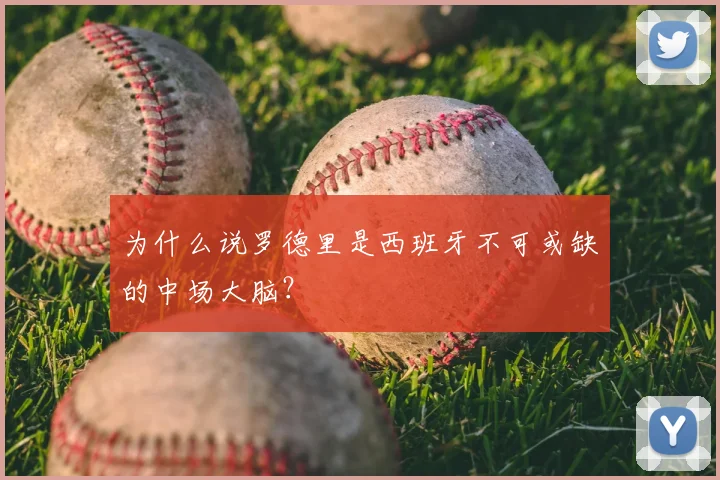 为什么说罗德里是西班牙不可或缺的中场大脑?