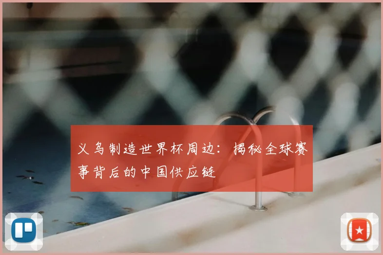 义乌制造世界杯周边：揭秘全球赛事背后的中国供应链