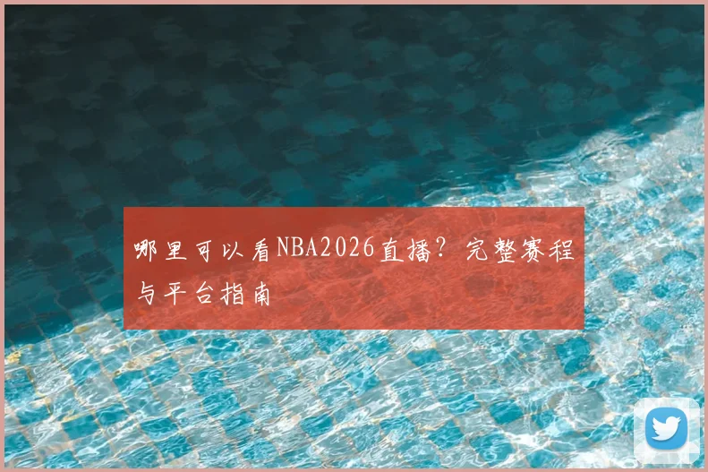 哪里可以看NBA2026直播？完整赛程与平台指南