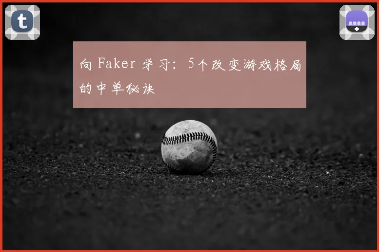 向 Faker 学习：5个改变游戏格局的中单秘诀