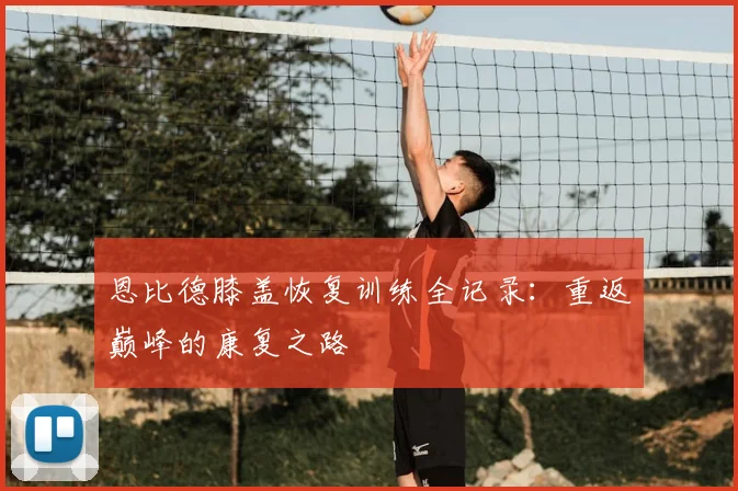 恩比德膝盖恢复训练全记录：重返巅峰的康复之路